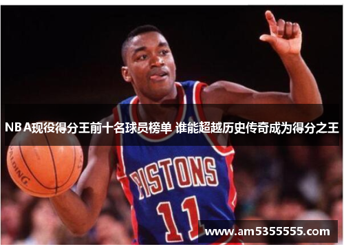 NBA现役得分王前十名球员榜单 谁能超越历史传奇成为得分之王